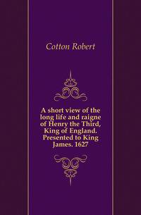 A short view of the long life and raigne of Henry the Third, King of England. Presented to King James. 1627
