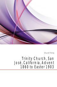Trinity Church, San Jose, California, Advent 1860 to Easter 1903