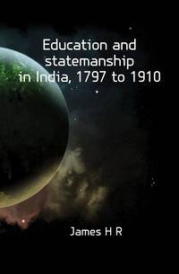 Education and statemanship in India, 1797 to 1910