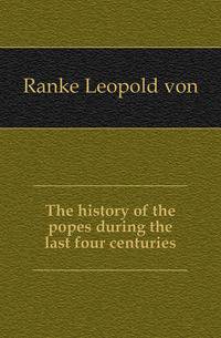 The history of the popes during the last four centuries