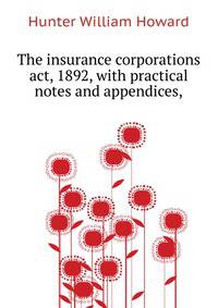 The insurance corporations act, 1892, with practical notes and appendices, ..