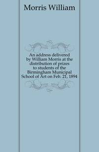 An address delivered by William Morris at the distribution of prizes to students of the Birmingham Municipal School of Art on Feb. 21, 1894