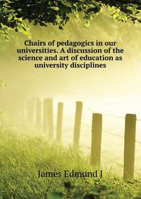 Chairs of pedagogics in our universities. A discussion of the science and art of education as university disciplines ..