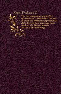 The thermodynamic properties of ammonia, computed for the use of engineers from new experimental data derived from investigations made at the Massachusetts Institute of Technology