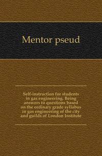 Self-instruction for students in gas engineering. Being answers to questions based on the ordinary grade syllabus in gas engineering of the city and guilds of London Institute