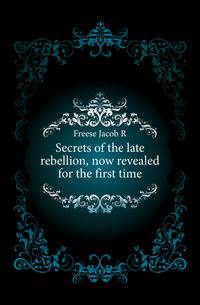 Secrets of the late rebellion, now revealed for the first time