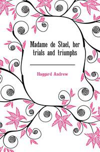 Madame de Stael, her trials and triumphs