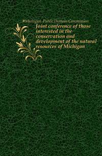 Joint conference of those interested in the conservation and development of the natural resources of Michigan