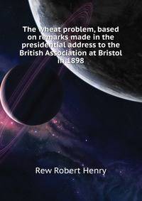 The wheat problem, based on remarks made in the presidential address to the British Association at Bristol in 1898 ...