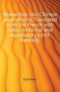 Researches into Chinese superstitions. Translated from the French with notes, historical and explanatory by M. Kennelly