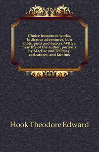 Choice humorous works, ludicrous adventures, bon mots, puns and hoaxes. With a new life of the author, portraits by Maclise and D'Orsay, caricatures, and facsims