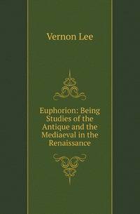 Euphorion: Being Studies of the Antique and the Mediaeval in the Renaissance