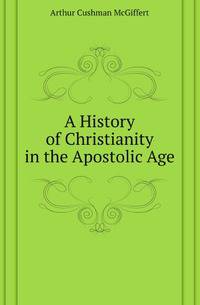 A History of Christianity in the Apostolic Age