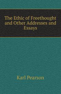 The Ethic of Freethought and Other Addresses and Essays
