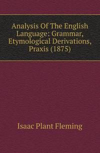 Analysis Of The English Language: Grammar, Etymological Derivations, Praxis (1875)
