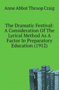 The Dramatic Festival: A Consideration Of The Lyrical Method As A Factor In Preparatory Education (1912)