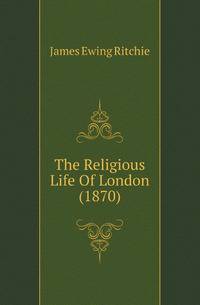 The Religious Life Of London (1870)