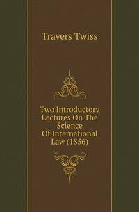 Two Introductory Lectures On The Science Of International Law (1856)