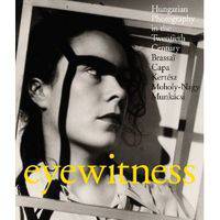 Eyewitness: Hungarian Photography in the Twentieth Century. Brassai, Capa, Kertesz, Moholy-Nagy, Munkacsi