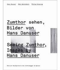 Seeing Zumthor. Images by Hans Danuser. Reflections on Architecture and Photography