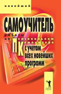 Новейший самоучитель работы на персональном компьютере (с учетом всех новейших программ)