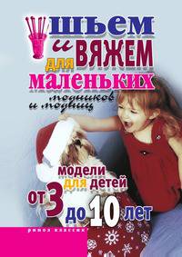 Шьем и вяжем для маленьких модников и модниц. Модели для детей от 3 до 10 лет