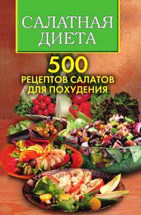 Салатная диета. 500 рецептов салатов для похудения