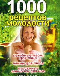 1000 рецептов молодости. Лечебные маски для лица, ванны для тела, массажные ванночки для ног