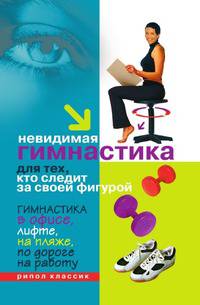Невидимая гимнастика для тех, кто следит за своей фигурой. Гимнастика в офисе, лифте, на пляже, по дороге на работу