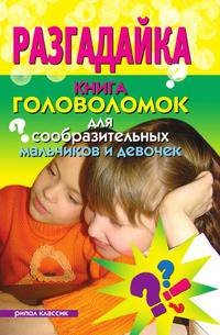 Разгадайка. Книга головоломок для сообразительных мальчиков и девочек