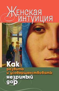 Женская интуиция. Как развить и усовершенствовать незримый дар