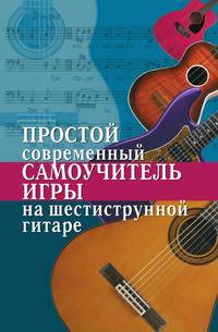 Простой современный самоучитель игры на шестиструнной гитаре