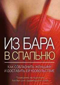 Из бара в спальню. Как соблазнить женщину и доставить ей удовольствие