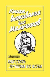 Книга выживания для мальчиков. Как стать лучшим во всем
