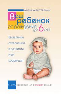 Ваш ребенок от рождения до 6 лет. Выявление отклонений в развитии и их коррекция. Книга, необходимая в каждой семье