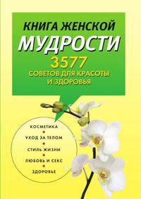 Книга женской мудрости. 3577 советов для красоты и здоровья