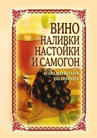 Вино, наливки, настойки и самогон в домашних условиях