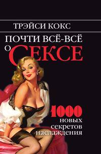 Почти все-все о сексе. 1000 новых секретов наслаждения