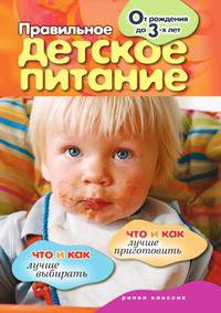 Правильное детское питание. От рождения до 3-х лет