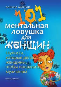 101 ментальная ловушка для женщин. Глупости, которые делают женщины, чтобы понравиться мужчинам