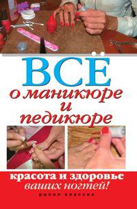Все о маникюре и педикюре. Красота и здоровье ваших ногтей