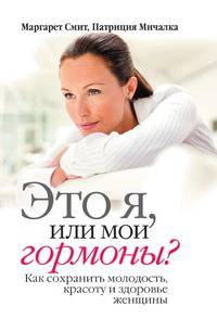 Это я, или мои гормоны? Как сохранить молодость, красоту и здоровье женщины