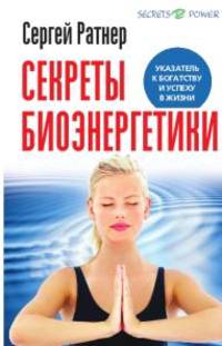 Секреты биоэнергетики. Указатель к богатству и успеху в жизни