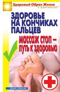Здоровье на кончиках пальцев. Массаж стоп - путь к здоровью
