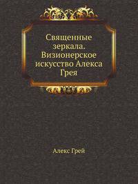 Священные зеркала. Визионерское искусство Алекса Грея
