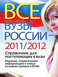 Все вузы России 2011/2012. Справочник для поступающих в вузы. Издание, содержащее информацию о новых условиях приема в ВУЗы