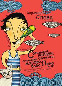Соломон колдун, охранник Свинухов, молоко, баба Лена и др. Длинное название книги коротких рассказов