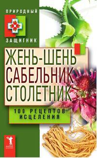Жень-шень, сабельник, столетник. 100 рецептов исцеления