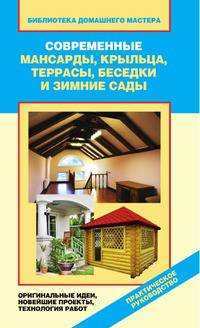Современные мансарды, крыльца, террасы, беседки и зимние сады. Оригинальные идеи, новейшие проекты, технология работ