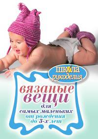 Вязаные вещи для самых маленьких. От рождения до 3-х лет